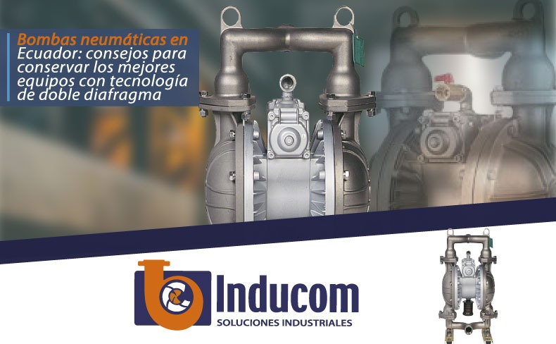 Bombas neumáticas en Ecuador: consejos para conservar los mejores equipos con tecnología de doble diafragma